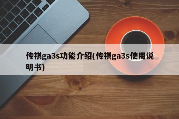 传祺ga3s功能介绍(传祺ga3s使用说明书)