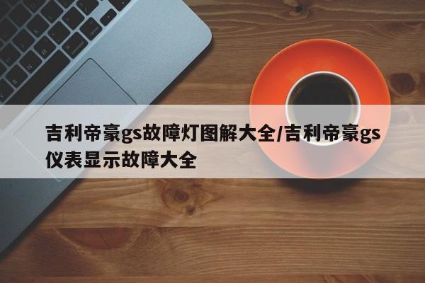 吉利帝豪gs故障灯图解大全/吉利帝豪gs仪表显示故障大全