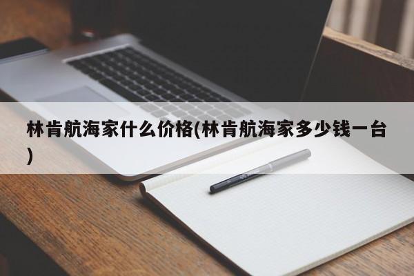 林肯航海家什么价格(林肯航海家多少钱一台)