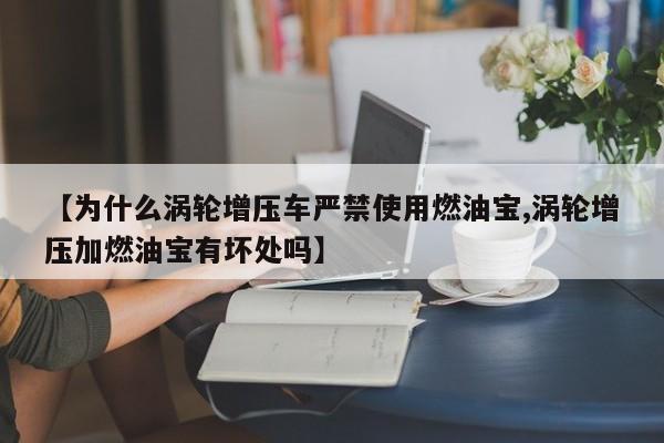 【为什么涡轮增压车严禁使用燃油宝,涡轮增压加燃油宝有坏处吗】
