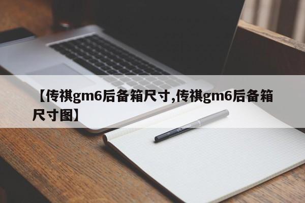 【传祺gm6后备箱尺寸,传祺gm6后备箱尺寸图】