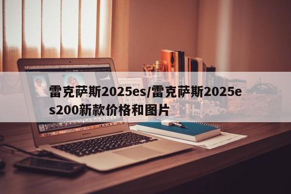 雷克萨斯2025es/雷克萨斯2025es200新款价格和图片