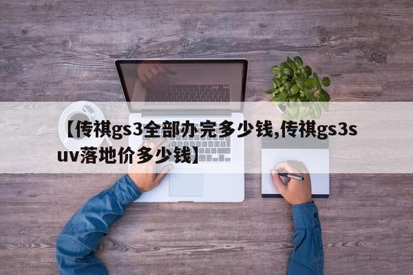 【传祺gs3全部办完多少钱,传祺gs3suv落地价多少钱】
