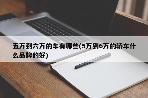 五万到六万的车有哪些(5万到6万的轿车什么品牌的好)