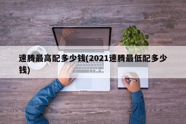 速腾最高配多少钱(2021速腾最低配多少钱)