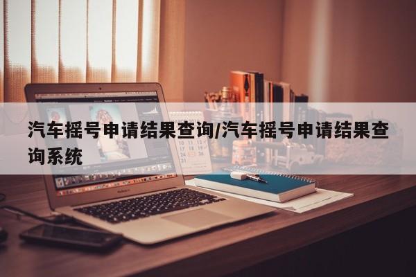 汽车摇号申请结果查询/汽车摇号申请结果查询系统