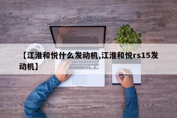 【江淮和悦什么发动机,江淮和悦rs15发动机】